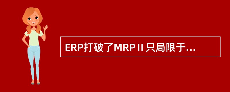 ERP打破了MRPⅡ只局限于传统制造业的旧的观念和格局，把触角伸向了各个行业。（