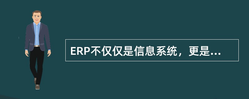 ERP不仅仅是信息系统，更是一种管理理论和思想。（）