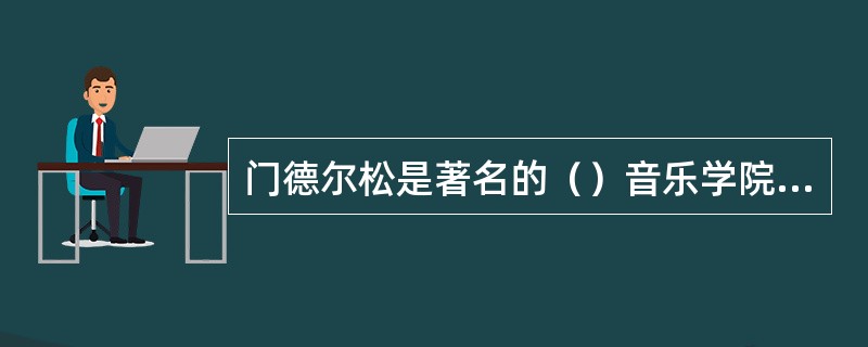 门德尔松是著名的（）音乐学院的创办人。