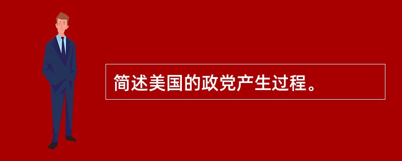 简述美国的政党产生过程。