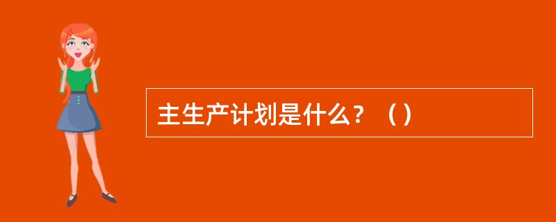 主生产计划是什么？（）