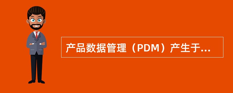 产品数据管理（PDM）产生于（）。