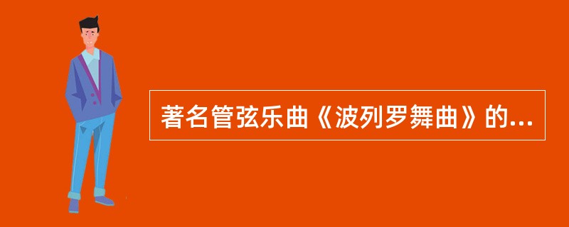 著名管弦乐曲《波列罗舞曲》的作者拉威尔是人。（）