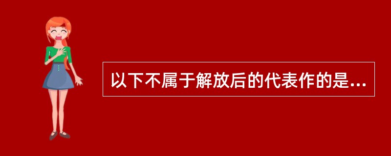 以下不属于解放后的代表作的是（）。