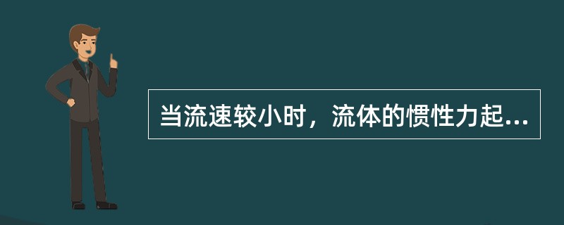 当流速较小时，流体的惯性力起主导作用，当流速较高时，粘性力起主导作用。