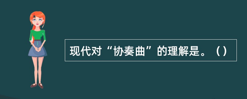 现代对“协奏曲”的理解是。（）