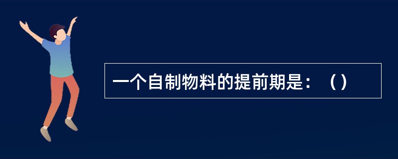 一个自制物料的提前期是：（）