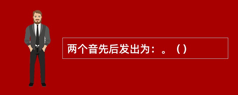 两个音先后发出为：。（）