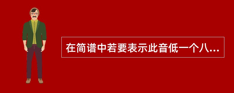 在简谱中若要表示此音低一个八度应（）。