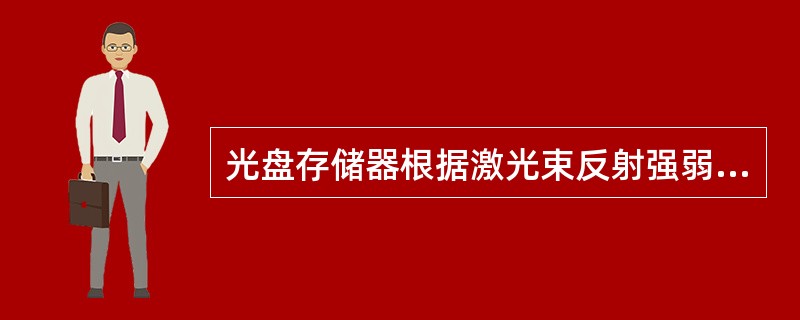 光盘存储器根据激光束反射强弱读出信息。