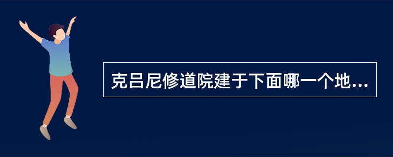 克吕尼修道院建于下面哪一个地方（）
