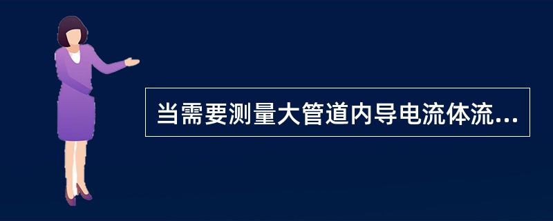当需要测量大管道内导电流体流量时，一般可选用（）。