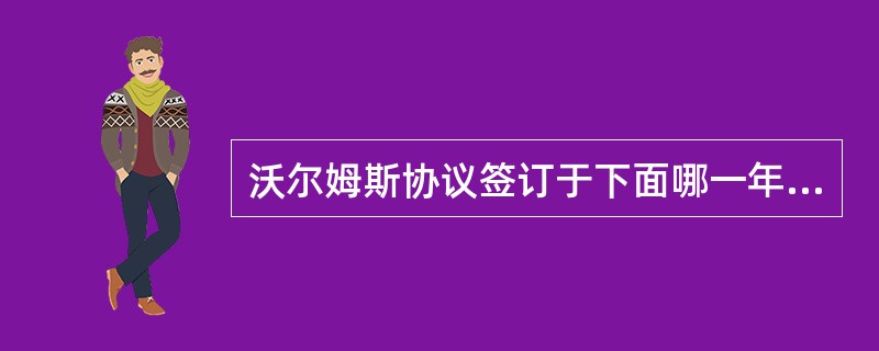 沃尔姆斯协议签订于下面哪一年（）