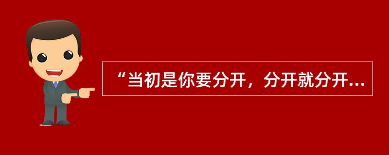 “当初是你要分开，分开就分开”歌名是什么？