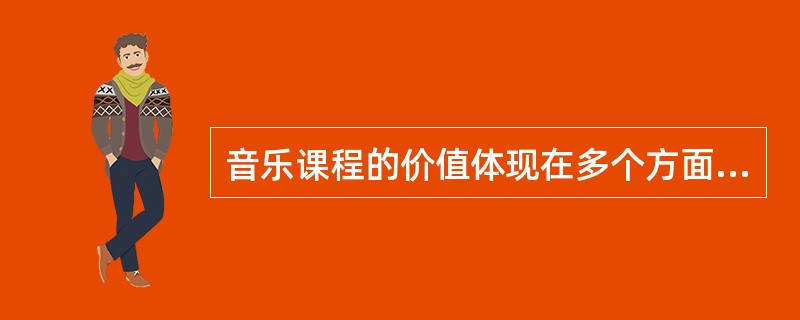 音乐课程的价值体现在多个方面，主要有（）。