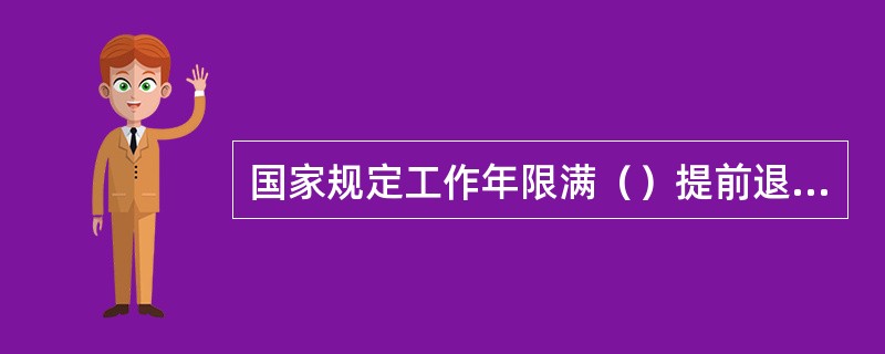 国家规定工作年限满（）提前退休。