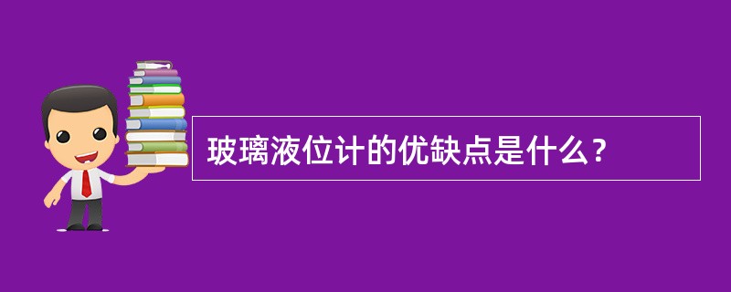 玻璃液位计的优缺点是什么？