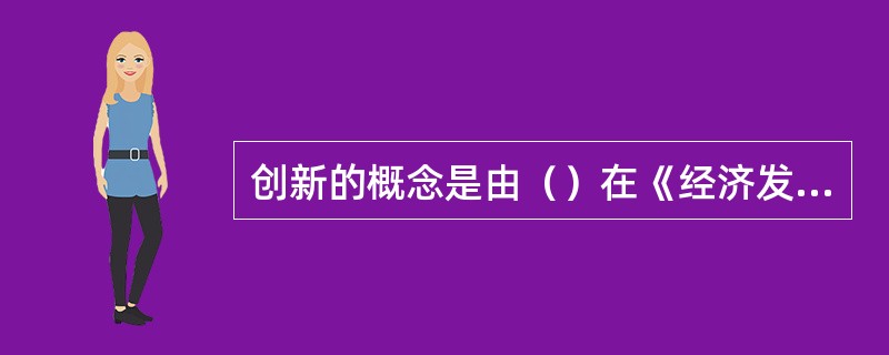 创新的概念是由（）在《经济发展理论》中首次提出和阐发。