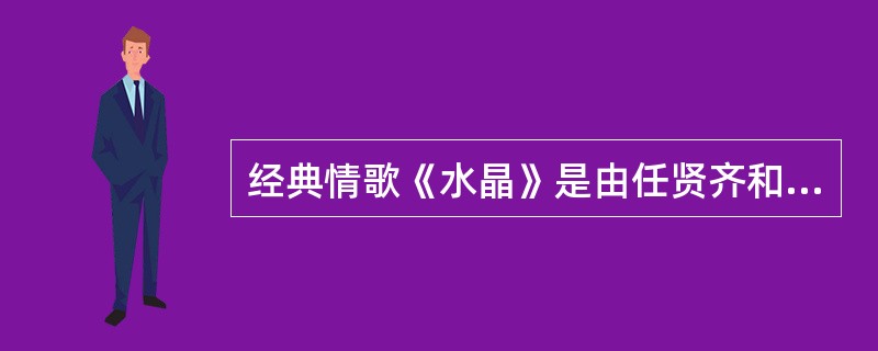 经典情歌《水晶》是由任贤齐和哪位台湾女歌手演唱的？