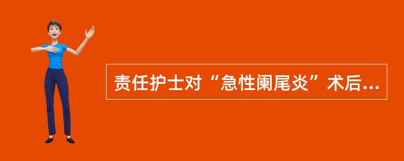 责任护士对“急性阑尾炎”术后第二天的青年患者王某讲解术后早期下床活动的相关知识，