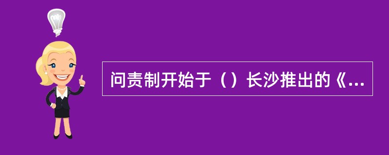 问责制开始于（）长沙推出的《长沙市人民政府行政问责制暂行办法》。