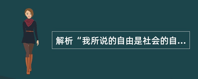解析“我所说的自由是社会的自由。这种社会的自由是一种状态，在这种状态中，自由是通