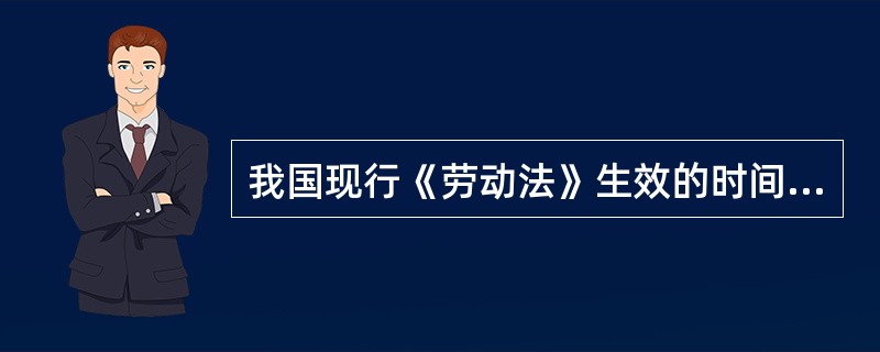 我国现行《劳动法》生效的时间是（）.