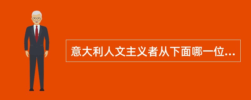 意大利人文主义者从下面哪一位开始进入思索、批判、寻求新理论的阶段（）