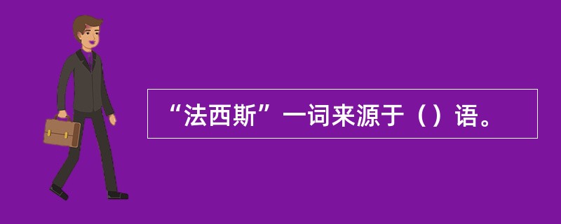 “法西斯”一词来源于（）语。