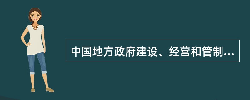 中国地方政府建设、经营和管制公共基础设施的职能从政府与市场关系的角度看，可以分为