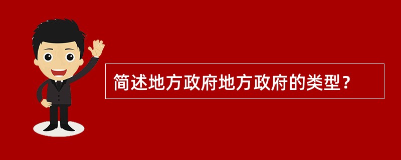 简述地方政府地方政府的类型？