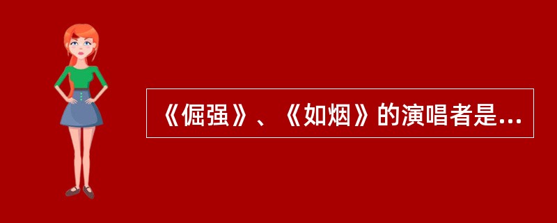 《倔强》、《如烟》的演唱者是谁？