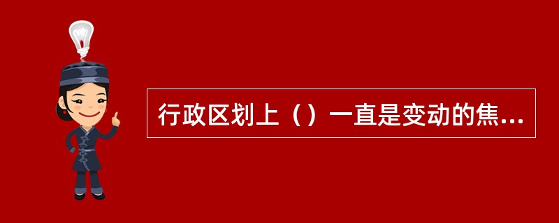 行政区划上（）一直是变动的焦点。