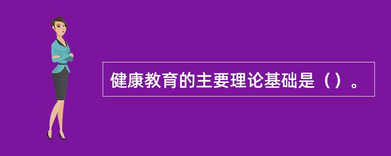 健康教育的主要理论基础是（）。