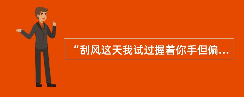 “刮风这天我试过握着你手但偏偏雨渐渐大到我看你不见”的后一句歌词是什么？