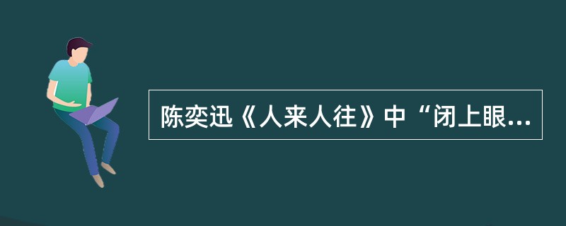 陈奕迅《人来人往》中“闭上眼睛你最挂念谁”的后一句是什么？