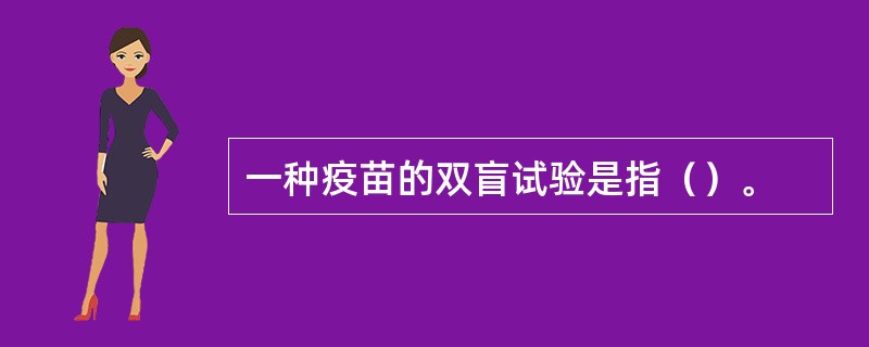 一种疫苗的双盲试验是指（）。