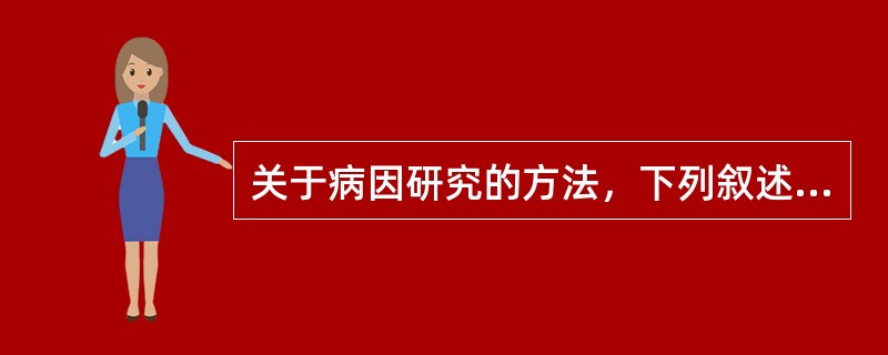 关于病因研究的方法，下列叙述哪项不恰当（）。