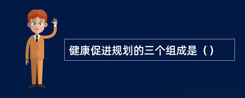 健康促进规划的三个组成是（）