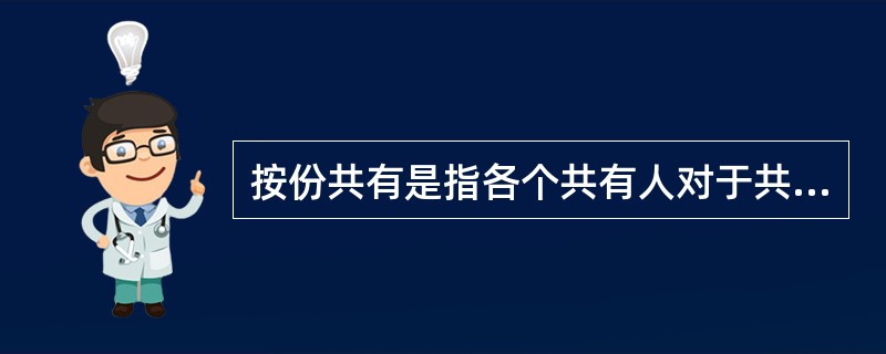 按份共有是指各个共有人对于共有物按各自的份额享有权利和履行义务。