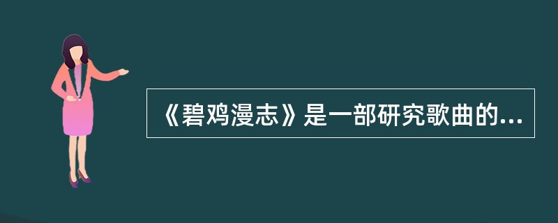 《碧鸡漫志》是一部研究歌曲的专著，叙述了上古至唐代歌曲的发展和演变，作者是南宋的