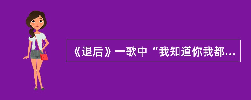 《退后》一歌中“我知道你我都有错”后一句是什么？