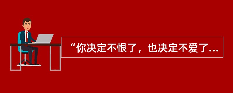 “你决定不恨了，也决定不爱了，把你的灵魂关在永远锁上的躯壳”歌名是什么？