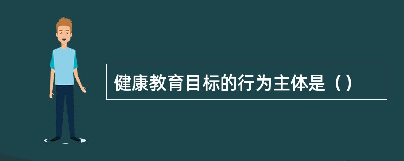 健康教育目标的行为主体是（）