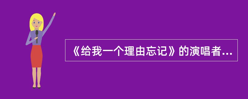 《给我一个理由忘记》的演唱者是谁？