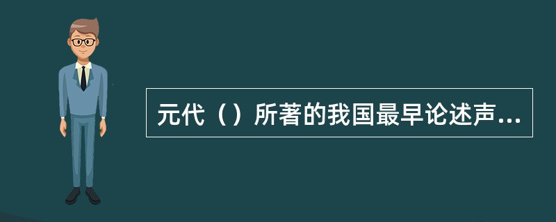 元代（）所著的我国最早论述声乐的著作是《唱论》。