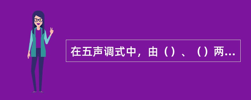 在五声调式中，由（）、（）两音之间构成唯一的大三度。