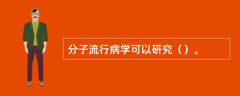 分子流行病学可以研究（）。