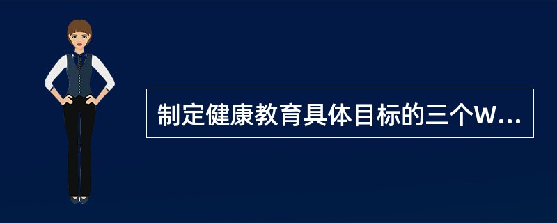 制定健康教育具体目标的三个W包括内容是（）