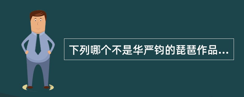 下列哪个不是华严钧的琵琶作品（）